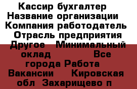 Кассир-бухгалтер › Название организации ­ Компания-работодатель › Отрасль предприятия ­ Другое › Минимальный оклад ­ 21 000 - Все города Работа » Вакансии   . Кировская обл.,Захарищево п.